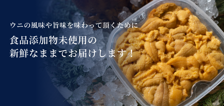 ウニの風味や旨味を味わって頂くために食品添加物未使用の新鮮なままでお届けします！