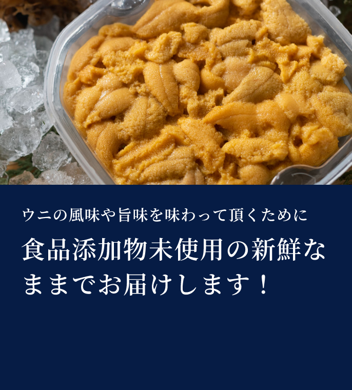 ウニの風味や旨味を味わって頂くために食品添加物未使用の新鮮なままでお届けします！